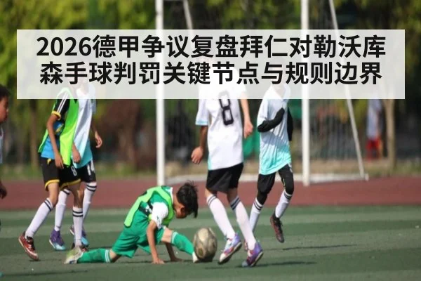 2026德甲争议复盘拜仁对勒沃库森手球判罚关键节点与规则边界