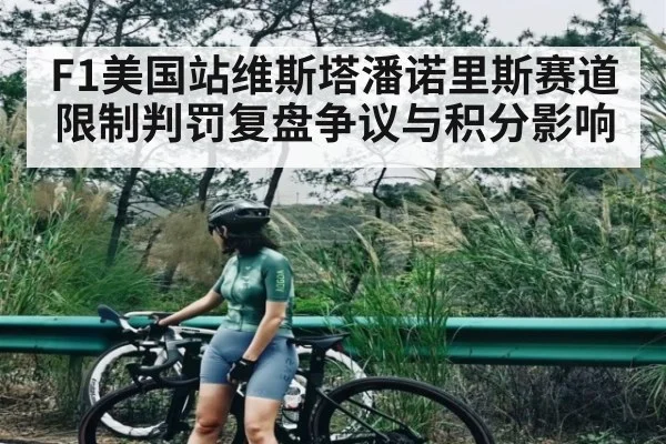 F1美国站维斯塔潘诺里斯赛道限制判罚复盘争议与积分影响